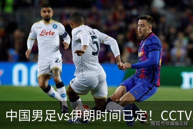 中国男足vs伊朗时间已定！CCTV5直播，力争两连胜