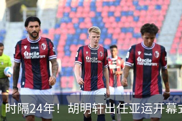 时隔24年！胡明轩出任亚运开幕式旗手，为中国男篮补齐这项空白