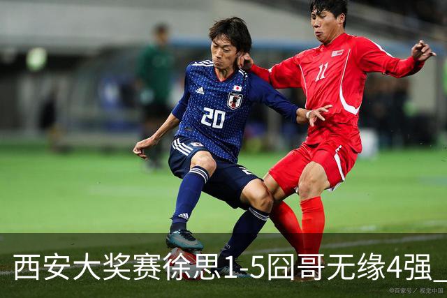 西安大奖赛徐思1-5囧哥无缘4强 火箭小特进半决赛