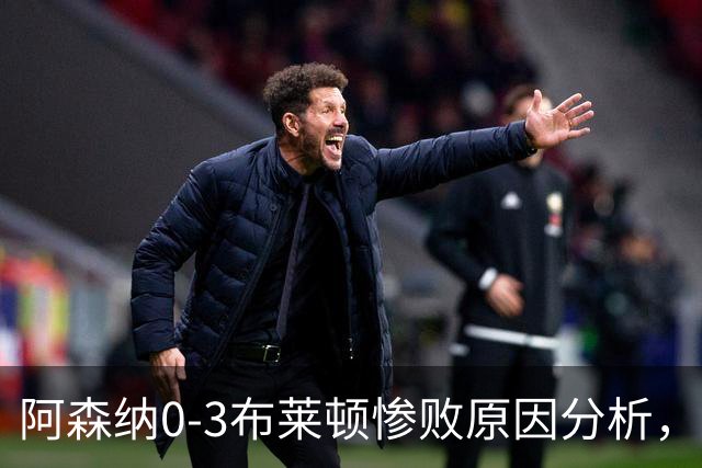 阿森纳0‑3布莱顿惨败原因分析，连胜掺水分，主帅应变无力